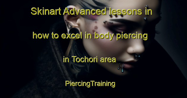 Skinart Advanced lessons in how to excel in body piercing in Tochori area | PiercingTraining | PiercingClasses | SkinartTraining-Japan