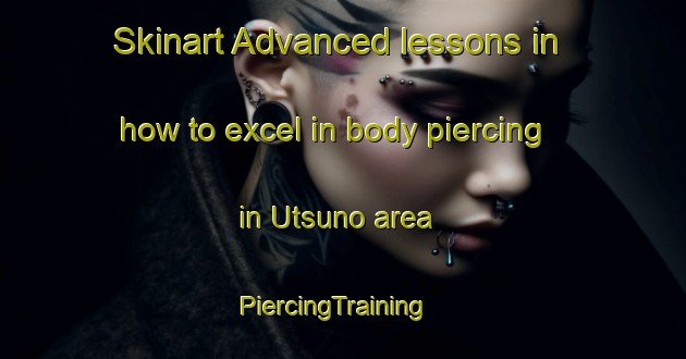 Skinart Advanced lessons in how to excel in body piercing in Utsuno area | PiercingTraining | PiercingClasses | SkinartTraining-Japan