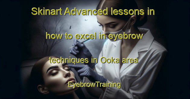 Skinart Advanced lessons in how to excel in eyebrow techniques in Ooka area | EyebrowTraining | EyebrowClasses | SkinartTraining-Japan