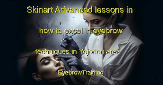 Skinart Advanced lessons in how to excel in eyebrow techniques in Yojodori area | EyebrowTraining | EyebrowClasses | SkinartTraining-Japan