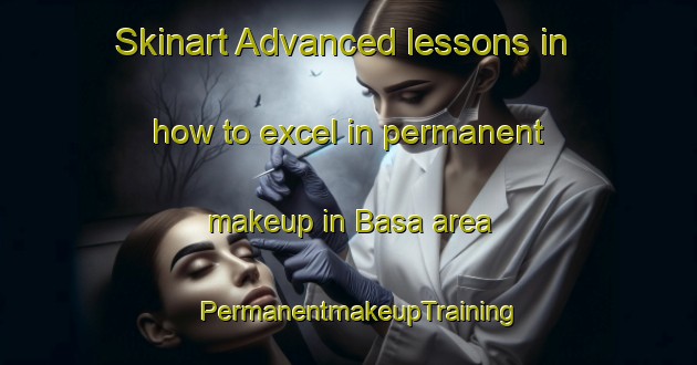 Skinart Advanced lessons in how to excel in permanent makeup in Basa area | PermanentmakeupTraining | PermanentmakeupClasses | SkinartTraining-Japan