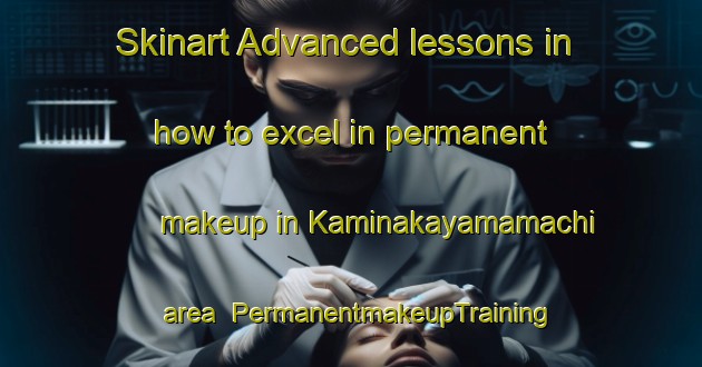Skinart Advanced lessons in how to excel in permanent makeup in Kaminakayamamachi area | PermanentmakeupTraining | PermanentmakeupClasses | SkinartTraining-Japan