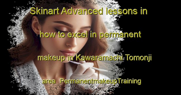 Skinart Advanced lessons in how to excel in permanent makeup in Kawaramachi Tomonji area | PermanentmakeupTraining | PermanentmakeupClasses | SkinartTraining-Japan