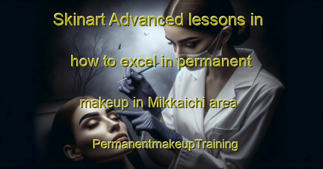 Skinart Advanced lessons in how to excel in permanent makeup in Mikkaichi area | PermanentmakeupTraining | PermanentmakeupClasses | SkinartTraining-Japan