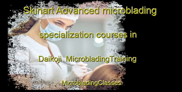 Skinart Advanced microblading specialization courses in Daikoji | #MicrobladingTraining #MicrobladingClasses #SkinartTraining-Japan