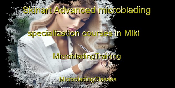 Skinart Advanced microblading specialization courses in Miki | #MicrobladingTraining #MicrobladingClasses #SkinartTraining-Japan