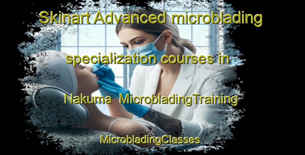 Skinart Advanced microblading specialization courses in Nakuma | MicrobladingTraining | MicrobladingClasses | SkinartTraining-Japan