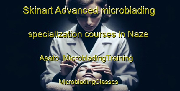 Skinart Advanced microblading specialization courses in Naze Asato | MicrobladingTraining | MicrobladingClasses | SkinartTraining-Japan