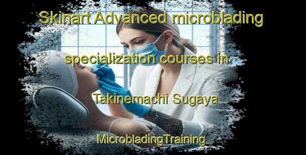 Skinart Advanced microblading specialization courses in Takinemachi Sugaya | #MicrobladingTraining #MicrobladingClasses #SkinartTraining-Japan