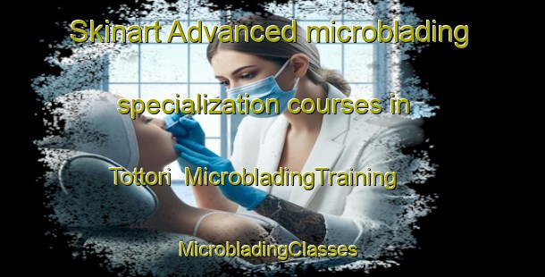 Skinart Advanced microblading specialization courses in Tottori | MicrobladingTraining | MicrobladingClasses | SkinartTraining-Japan