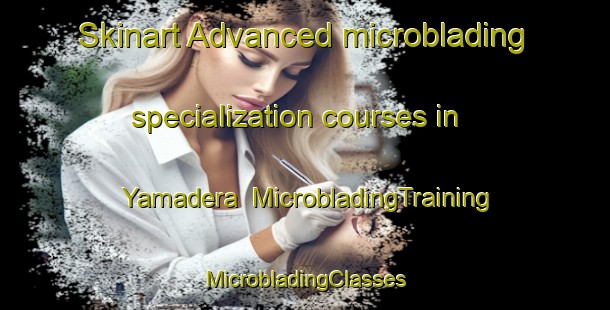 Skinart Advanced microblading specialization courses in Yamadera | #MicrobladingTraining #MicrobladingClasses #SkinartTraining-Japan