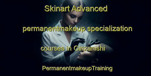 Skinart Advanced permanentmakeup specialization courses in Ginzanishi | PermanentmakeupTraining | PermanentmakeupClasses | SkinartTraining-Japan