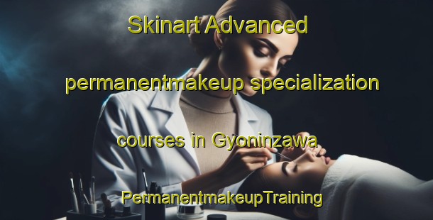 Skinart Advanced permanentmakeup specialization courses in Gyoninzawa | PermanentmakeupTraining | PermanentmakeupClasses | SkinartTraining-Japan