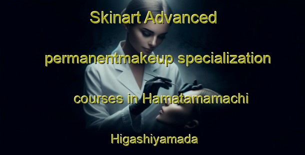 Skinart Advanced permanentmakeup specialization courses in Hamatamamachi Higashiyamada | PermanentmakeupTraining | PermanentmakeupClasses | SkinartTraining-Japan