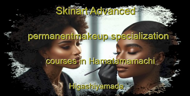 Skinart Advanced permanentmakeup specialization courses in Hamatamamachi Higashiyamada | PermanentmakeupTraining | PermanentmakeupClasses | SkinartTraining-Japan