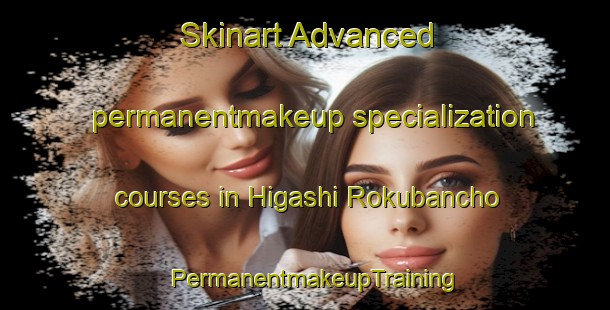 Skinart Advanced permanentmakeup specialization courses in Higashi Rokubancho | PermanentmakeupTraining | PermanentmakeupClasses | SkinartTraining-Japan