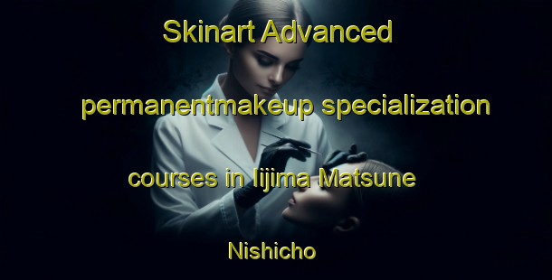 Skinart Advanced permanentmakeup specialization courses in Iijima Matsune Nishicho | PermanentmakeupTraining | PermanentmakeupClasses | SkinartTraining-Japan