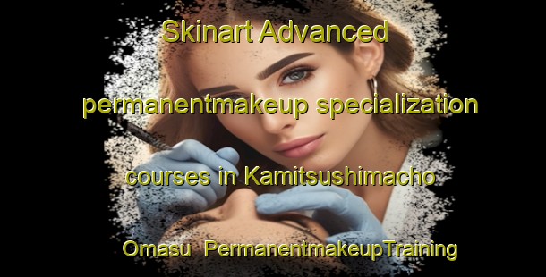 Skinart Advanced permanentmakeup specialization courses in Kamitsushimacho Omasu | PermanentmakeupTraining | PermanentmakeupClasses | SkinartTraining-Japan