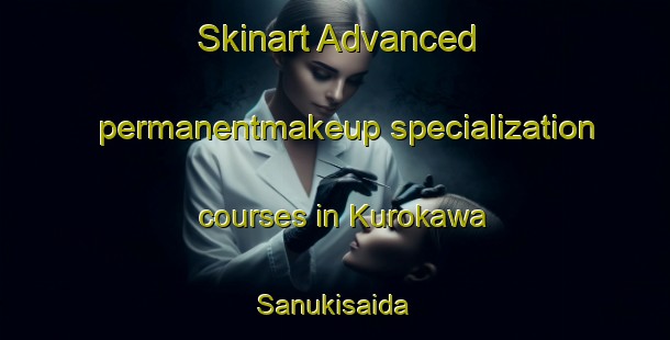 Skinart Advanced permanentmakeup specialization courses in Kurokawa Sanukisaida | PermanentmakeupTraining | PermanentmakeupClasses | SkinartTraining-Japan