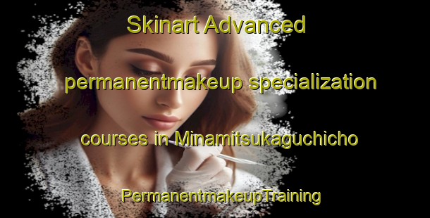 Skinart Advanced permanentmakeup specialization courses in Minamitsukaguchicho | PermanentmakeupTraining | PermanentmakeupClasses | SkinartTraining-Japan