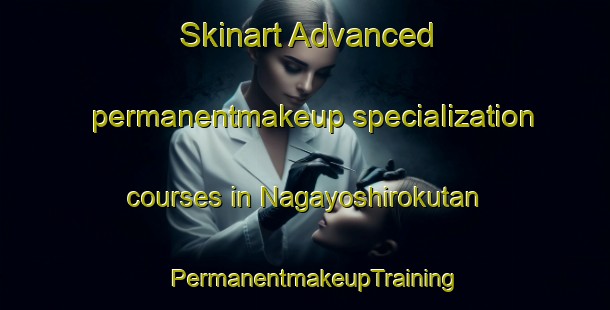 Skinart Advanced permanentmakeup specialization courses in Nagayoshirokutan | PermanentmakeupTraining | PermanentmakeupClasses | SkinartTraining-Japan