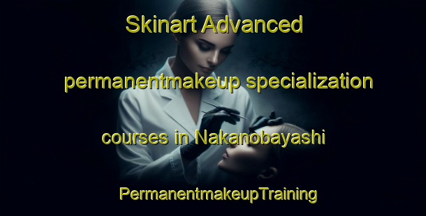 Skinart Advanced permanentmakeup specialization courses in Nakanobayashi | PermanentmakeupTraining | PermanentmakeupClasses | SkinartTraining-Japan