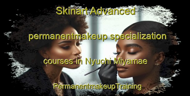Skinart Advanced permanentmakeup specialization courses in Nyuchi Miyamae | PermanentmakeupTraining | PermanentmakeupClasses | SkinartTraining-Japan