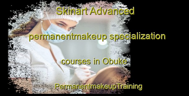 Skinart Advanced permanentmakeup specialization courses in Obuke | #PermanentmakeupTraining #PermanentmakeupClasses #SkinartTraining-Japan