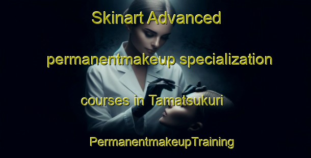 Skinart Advanced permanentmakeup specialization courses in Tamatsukuri | #PermanentmakeupTraining #PermanentmakeupClasses #SkinartTraining-Japan