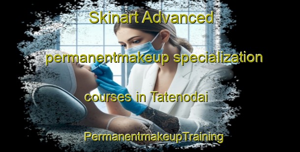 Skinart Advanced permanentmakeup specialization courses in Tatenodai | PermanentmakeupTraining | PermanentmakeupClasses | SkinartTraining-Japan