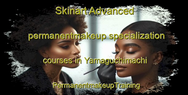 Skinart Advanced permanentmakeup specialization courses in Yamaguchimachi | PermanentmakeupTraining | PermanentmakeupClasses | SkinartTraining-Japan