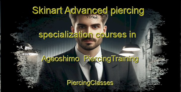 Skinart Advanced piercing specialization courses in Ageoshimo | #PiercingTraining #PiercingClasses #SkinartTraining-Japan