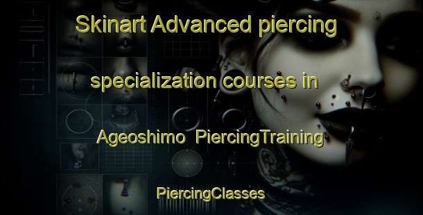 Skinart Advanced piercing specialization courses in Ageoshimo | #PiercingTraining #PiercingClasses #SkinartTraining-Japan