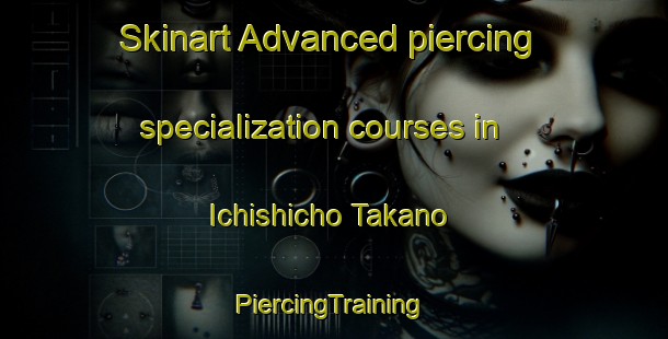 Skinart Advanced piercing specialization courses in Ichishicho Takano | #PiercingTraining #PiercingClasses #SkinartTraining-Japan