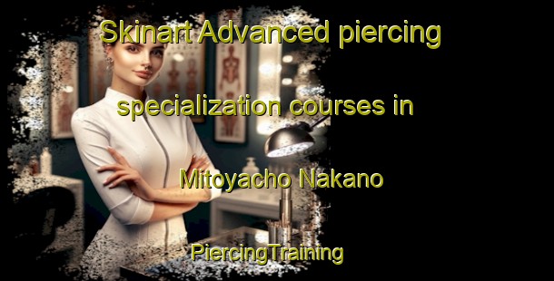 Skinart Advanced piercing specialization courses in Mitoyacho Nakano | PiercingTraining | PiercingClasses | SkinartTraining-Japan
