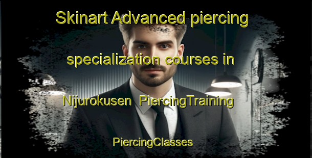 Skinart Advanced piercing specialization courses in Nijurokusen | PiercingTraining | PiercingClasses | SkinartTraining-Japan