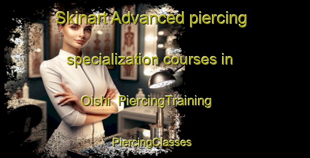 Skinart Advanced piercing specialization courses in Oishi | PiercingTraining | PiercingClasses | SkinartTraining-Japan