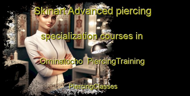 Skinart Advanced piercing specialization courses in Ominatocho | PiercingTraining | PiercingClasses | SkinartTraining-Japan
