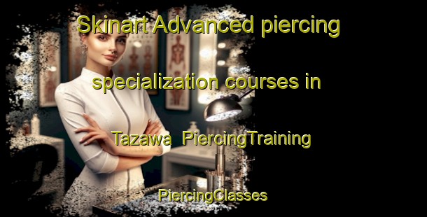 Skinart Advanced piercing specialization courses in Tazawa | #PiercingTraining #PiercingClasses #SkinartTraining-Japan