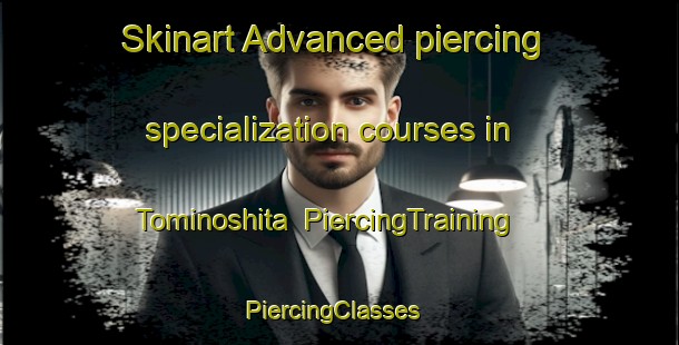 Skinart Advanced piercing specialization courses in Tominoshita | PiercingTraining | PiercingClasses | SkinartTraining-Japan