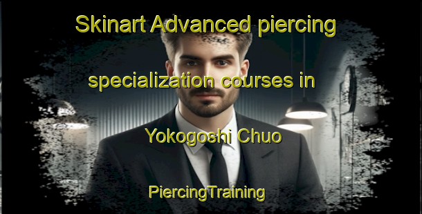 Skinart Advanced piercing specialization courses in Yokogoshi Chuo | #PiercingTraining #PiercingClasses #SkinartTraining-Japan