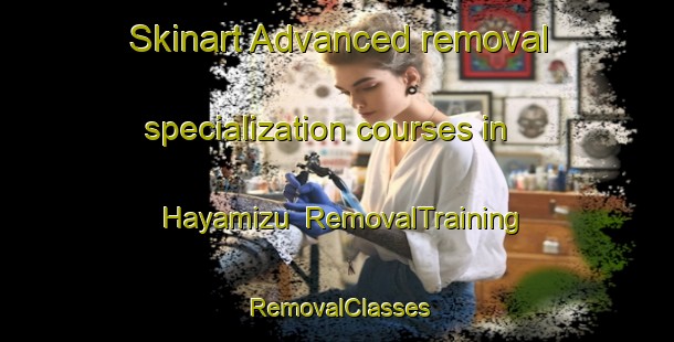 Skinart Advanced removal specialization courses in Hayamizu | RemovalTraining | RemovalClasses | SkinartTraining-Japan