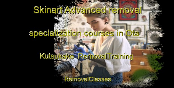 Skinart Advanced removal specialization courses in Ota Kutsukake | RemovalTraining | RemovalClasses | SkinartTraining-Japan