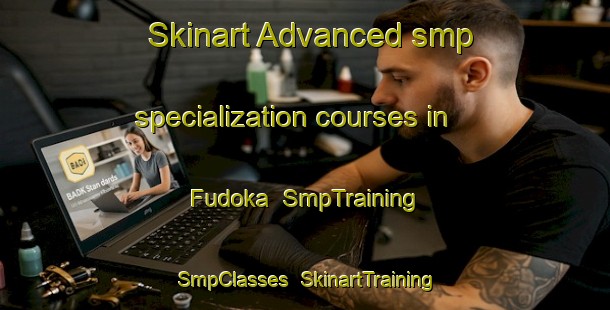 Skinart Advanced smp specialization courses in Fudoka | SmpTraining | SmpClasses | SkinartTraining-Japan
