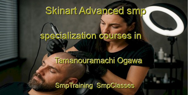Skinart Advanced smp specialization courses in Tamanouramachi Ogawa | SmpTraining | SmpClasses | SkinartTraining-Japan