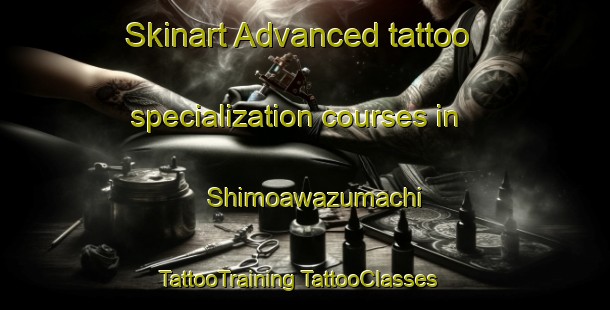 Skinart Advanced tattoo specialization courses in Shimoawazumachi | #TattooTraining #TattooClasses #SkinartTraining-Japan