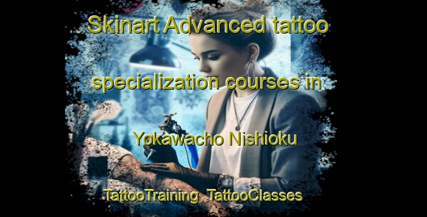 Skinart Advanced tattoo specialization courses in Yokawacho Nishioku | TattooTraining | TattooClasses | SkinartTraining-Japan