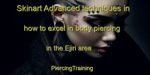 Skinart Advanced techniques in how to excel in body piercing in the Ejiri area | PiercingTraining | PiercingClasses | SkinartTraining-Japan