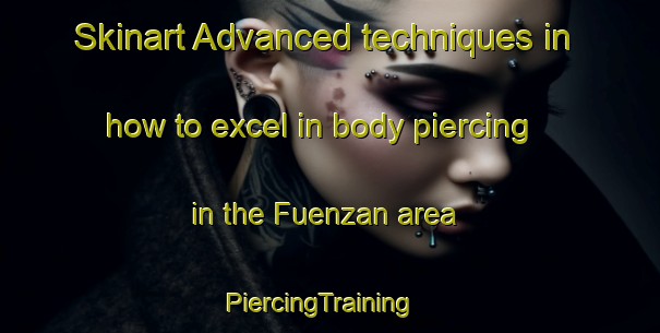 Skinart Advanced techniques in how to excel in body piercing in the Fuenzan area | PiercingTraining | PiercingClasses | SkinartTraining-Japan
