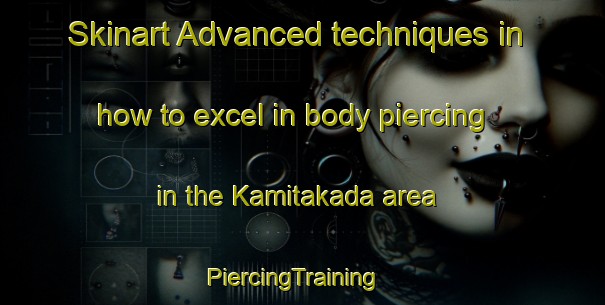 Skinart Advanced techniques in how to excel in body piercing in the Kamitakada area | PiercingTraining | PiercingClasses | SkinartTraining-Japan